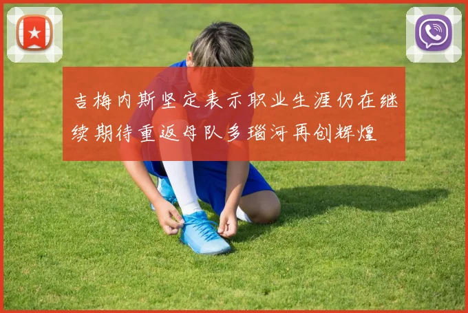 吉梅内斯坚定表示职业生涯仍在继续期待重返母队多瑙河再创辉煌