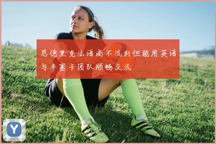 恩德里克法语尚不流利但能用英语与丰塞卡团队顺畅交流