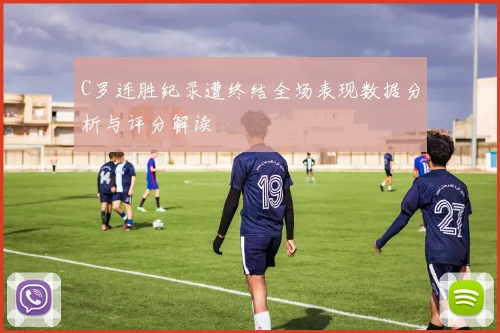 C罗连胜纪录遭终结全场表现数据分析与评分解读
