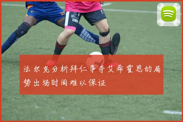 法尔克分析拜仁争夺艾希霍恩的局势出场时间难以保证