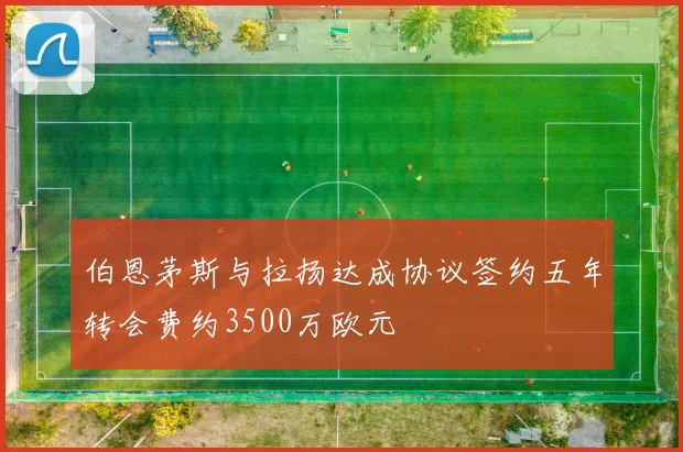 伯恩茅斯与拉扬达成协议签约五年转会费约3500万欧元