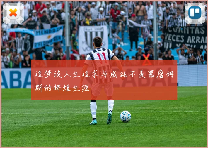 追梦谈人生追求与成就不羡慕詹姆斯的辉煌生涯