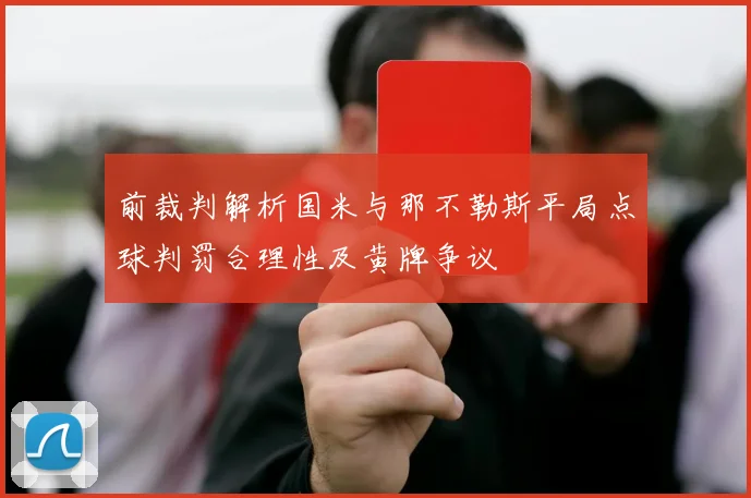 前裁判解析国米与那不勒斯平局点球判罚合理性及黄牌争议