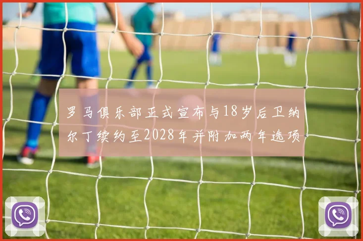 罗马俱乐部正式宣布与18岁后卫纳尔丁续约至2028年并附加两年选项