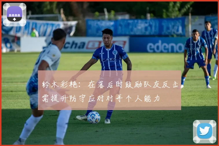 铃木彩艳：在落后时鼓励队友反击需提升防守应对对手个人能力