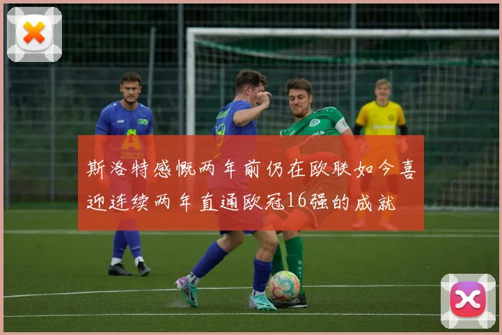 斯洛特感慨两年前仍在欧联如今喜迎连续两年直通欧冠16强的成就