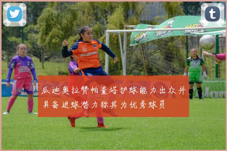 瓜迪奥拉赞帕奎塔护球能力出众并具备进球潜力称其为优秀球员