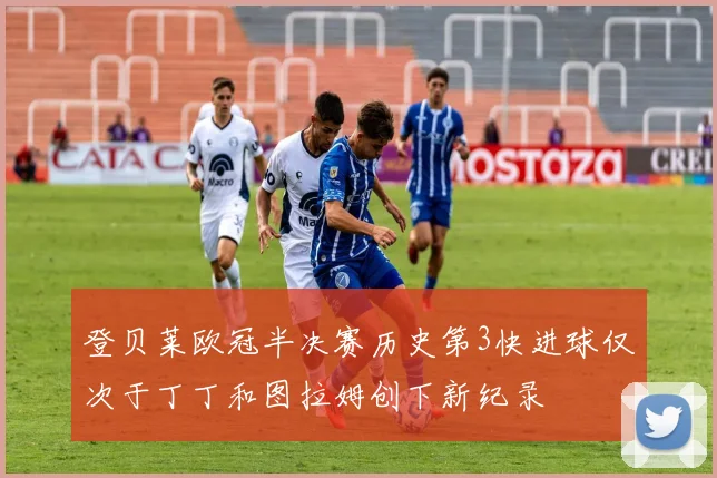 登贝莱欧冠半决赛历史第3快进球仅次于丁丁和图拉姆创下新纪录
