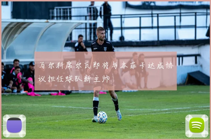 马尔科席尔瓦即将与本菲卡达成协议担任球队新主帅