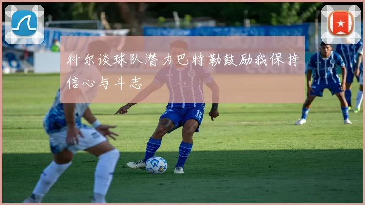 科尔谈球队潜力巴特勒鼓励我保持信心与斗志